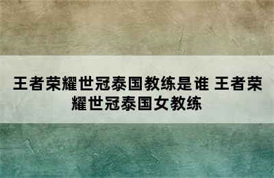 王者荣耀世冠泰国教练是谁 王者荣耀世冠泰国女教练